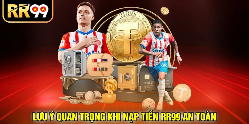 Lưu ý quan trọng khi nạp tiền RR99 an toàn